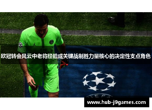 欧冠转会风云中老将经验成关键战制胜力量核心的决定性支点角色